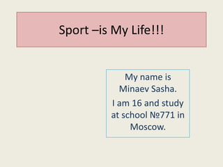 Sport –is My Life!!!

My name is
Minaev Sasha.
I am 16 and study
at school №771 in
Moscow.

 