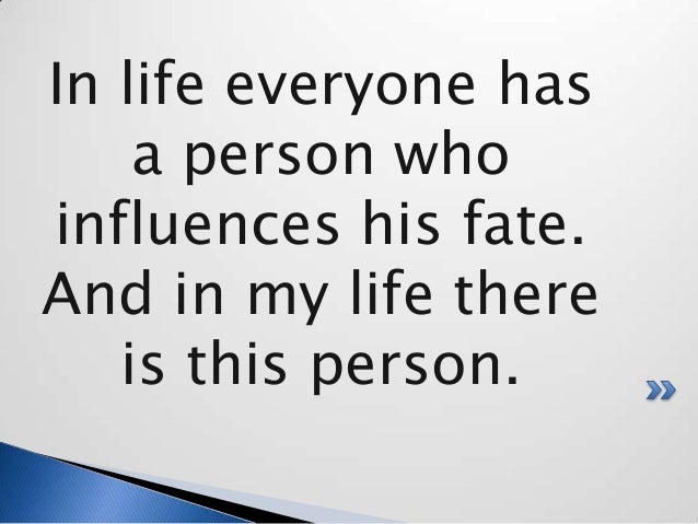 the person who influenced my life Everyone is affected by certain events or individuals that greatly change their life many people have influenced me during my life one wonderful person who has had a special effect on me is my volleyball coach. the person who influenced my life Everyone is affected by certain events or individuals that greatly change their life many people have influenced me during my life one wonderful person who has had a special effect on me is my volleyball coach.