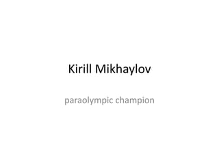 Kirill Mikhaylov
paraolympic champion

 