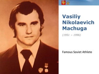 Vasiliy
Nikolaevich
Machuga
(1951 − 1996)

Famous Soviet Athlete

 