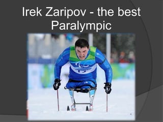 Irek Zaripov - the best
Paralympic
Ирек Айратович Зарипов родился 27
марта 1983 года в Стерлитамаке,
Башкирской АССР. Он- четырёхкратный
чемпион Зимних Паралимпийских игр
2010 года в Ванкувере.

 