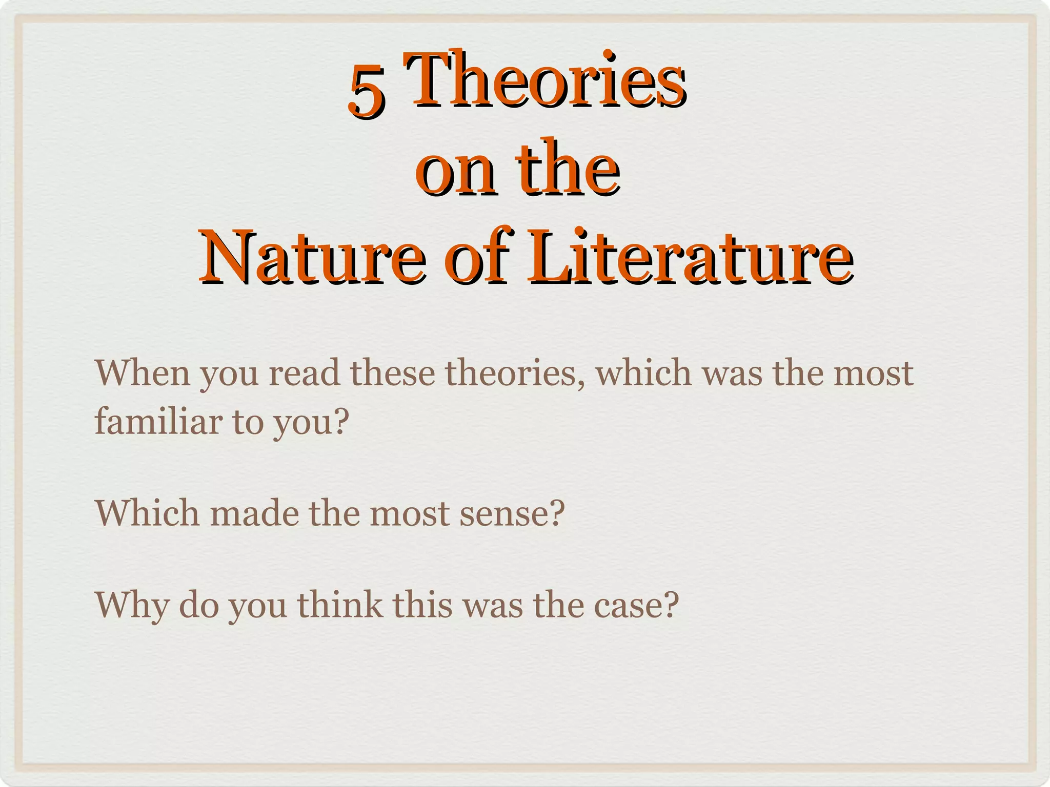 5 Theories
            on the
      Nature of Literature
When you read these theories, which was the most
familiar to you?

Which made the most sense?

Why do you think this was the case?
 