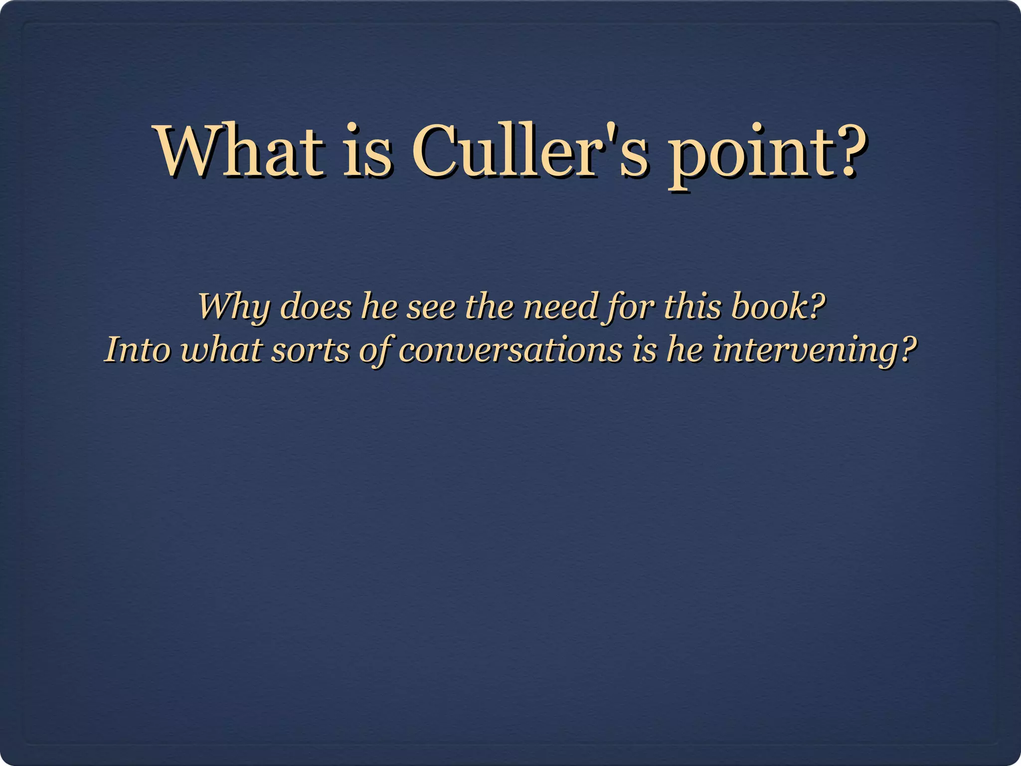 What is Culler's point?
      Why does he see the need for this book?
Into what sorts of conversations is he intervening?
 