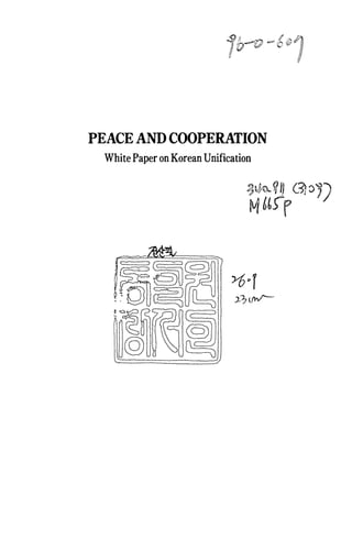 fb명 ε 6 @ 1




PEACE AND COOPERATION
 White Paper on Korean Unification

                                 ~v"월 ~ IJ c맺 3영g
                                 뼈 ttrr




   ?蠻웰뽑 꼈t싫
   f햄댔휩
 