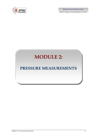 Module 2 A- Pressure Measurements -1-
S
SY
YR
RI
IA
AN
N G
GA
AS
S C
CO
OM
MP
PA
AN
NY
Y (
(S
SG
GC
C)
)
Specific Programs "Instrumentation & Control"
M
MO
OD
DU
UL
LE
E 2
2:
:
P
PR
RE
ES
SS
SU
UR
RE
E M
ME
EA
AS
SU
UR
RE
EM
ME
EN
NT
TS
S
 