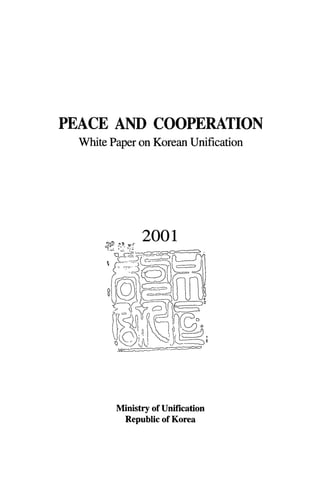 PEACE AND COOPERATION
  White Paperon Korean Unification




         Eε~ζ:====




         Ministry of Unification
          Republic of Korea
 