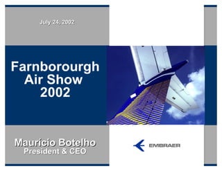 July 24, 2002




Farnborourgh
  Air Show
    2002


Maurício Botelho
 President & CEO
 