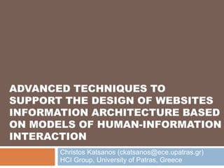 ADVANCED techniques to support THE DESIGN OF WEBSITES INFORMATION ARCHITECTURE BASED ON MODELS OF HUMAN-INFORMATION INTERACTION Christos Katsanos (ckatsanos@ece.upatras.gr) HCI Group, University of Patras, Greece 