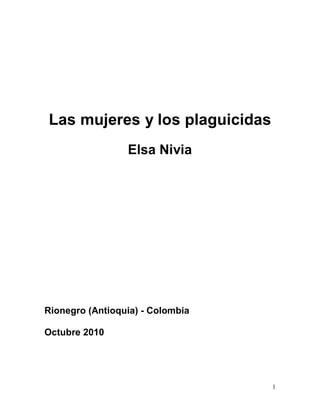 1
Las mujeres y los plaguicidas
Elsa Nivia
Rionegro (Antioquia) - Colombia
Octubre 2010
 