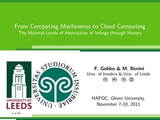From Computing Machineries to Cloud Computing
     The Minimal Levels of Abstraction of Inforgs through History




                                          F. Gobbo & M. Benini
                                      Univ. of Insubria & Univ. of Leeds
                                                              C
                                               CC   BY:   $




                                                          
                                        HAPOC, Ghent University,
                                          November 7-10, 2011
1 of 29
 