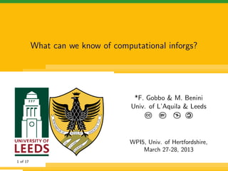 What can we know of computational inforgs?




                                    *F. Gobbo & M. Benini
                                   Univ. of L’Aquila & Leeds
                                                       C
                                       CC    BY:   $




                                                   
                                  WPI5, Univ. of Hertfordshire,
                                      March 27-28, 2013
1 of 17
 