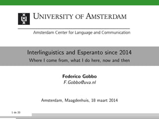 Interlinguistics and Esperanto since 2014
Where I come from, what I do here, now and then
Federico Gobbo
F.Gobbo@uva.nl
Amsterdam, Maagdenhuis, 18 maart 2014
1 de 20
 