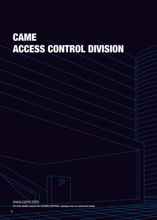12 
CAME 
ACCESS CONTROL DIVISION 
www.came.com 
For more details request the ACCESS CONTROL catalogue from an authorized dealer. 
 