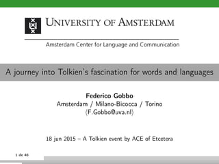 A journey into Tolkien’s fascination for words and languages
Federico Gobbo
Amsterdam / Milano-Bicocca / Torino
F.Gobbo@uva.nl
18 jun 2015 – A Tolkien event by ACE of Etcetera
1 de 46
 
