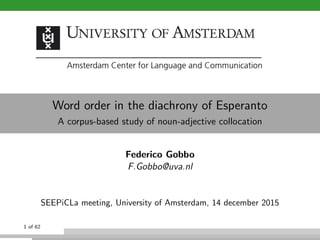Word order in the diachrony of Esperanto
A corpus-based study of noun-adjective collocation
Federico Gobbo
F.Gobbo@uva.nl
SEEPiCLa meeting, University of Amsterdam, 14 december 2015
1 of 62
 