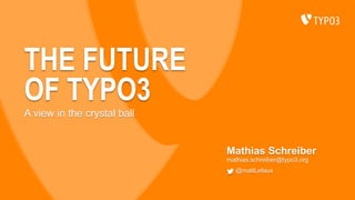 THE FUTURE
OF TYPO3
Mathias Schreiber
mathias.schreiber@typo3.org
@mattLefaux
A view in the crystal ball
 