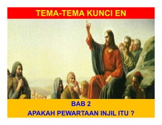 TEMA-TEMA KUNCI EN
BAB 2
APAKAH PEWARTAAN INJIL ITU ?
 