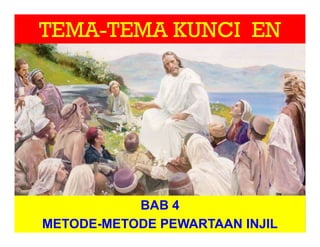 TEMA-TEMA KUNCI EN
BAB 4
METODE-METODE PEWARTAAN INJIL
 