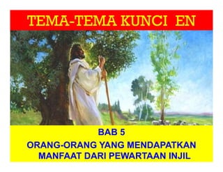 TEMA-TEMA KUNCI EN
BAB 5
ORANG-ORANG YANG MENDAPATKAN
MANFAAT DARI PEWARTAAN INJIL
 