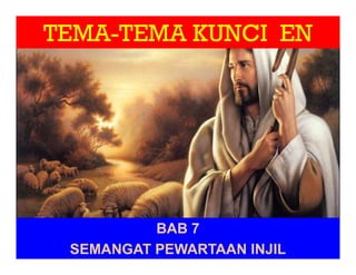 TEMA-TEMA KUNCI EN
BAB 7
SEMANGAT PEWARTAAN INJIL
 