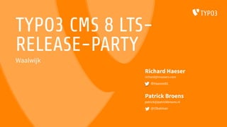 TYPO3 CMS 8 LTS-
RELEASE-PARTY
Patrick Broens
patrick@patrickbroens.nl
@t3batman
Waalwijk
Richard Haeser
richard@maxserv.com
@Haassie82
 