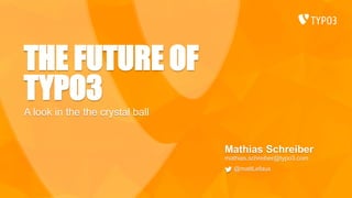 THE FUTURE OF
TYPO3
Mathias Schreiber
mathias.schreiber@typo3.com
@mattLefaux
A look in the the crystal ball
 