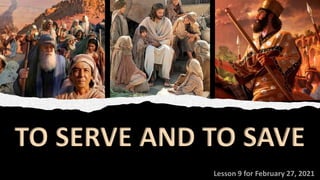 Lesson 9 for February 27, 2021
TO SERVE AND TO SAVE
 
