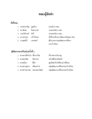 คณะผู้จัดทา
ที่ปรึกษา
1.
2.
3.
4.
5.

นายประเสริ ฐ
ดร.ชัยยศ
นายวัชริ นทร์
ดร.ทองอยู่
นางศุทธินี

บุญเรื อง
อิ่มสุวรรณ์
จาปี
แก้วไทรฮะ
งามเขตต์

เลขาธิการ กศน.
รองเลขาธิการ กศน.
รองเลขาธิการ กศน.
ที่ปรึ กษาด้านการพัฒนาหลักสูตร กศน.
ผูอานวยการกลุ่มพัฒนาการศึกษา
้
นอกโรงเรี ยน

ผู้พฒนาและปรับปรุงครั้งที่ 2
ั
1.
2.
3.
4.
5.

นางสาวศรี สว่าง
นางทองพิน
นางชนิดา
นางสาวสุ ลาง
นางสาวนภาพร

เลี้ยววาริ ณ
ขันอาสา
ดียง
ิ่
เพ็ชรสว่าง
อมรเดชาวัฒน์

ข้าราชการบานาญ
หน่วยศึกษานิเทศก์
ศูนย์เทคโนโลยีทางการศึกษา
กลุ่มพัฒนาการศึกษานอกโรงเรี ยน
กลุ่มพัฒนาการศึกษานอกโรงเรี ยน

 