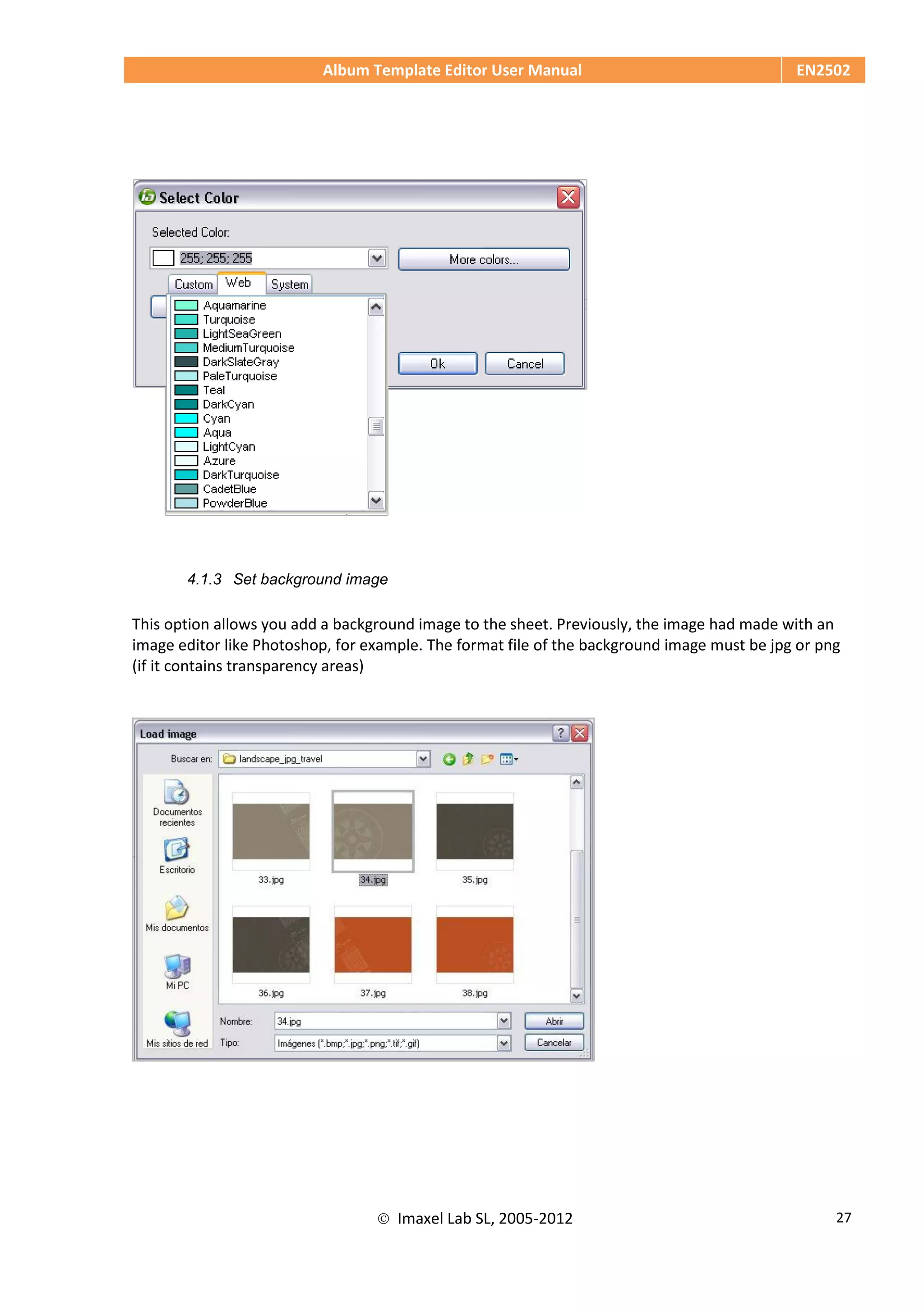 Album Template Editor User Manual EN2502
 Imaxel Lab SL, 2005-2012 27
4.1.3 Set background image
This option allows you add a background image to the sheet. Previously, the image had made with an
image editor like Photoshop, for example. The format file of the background image must be jpg or png
(if it contains transparency areas)
 