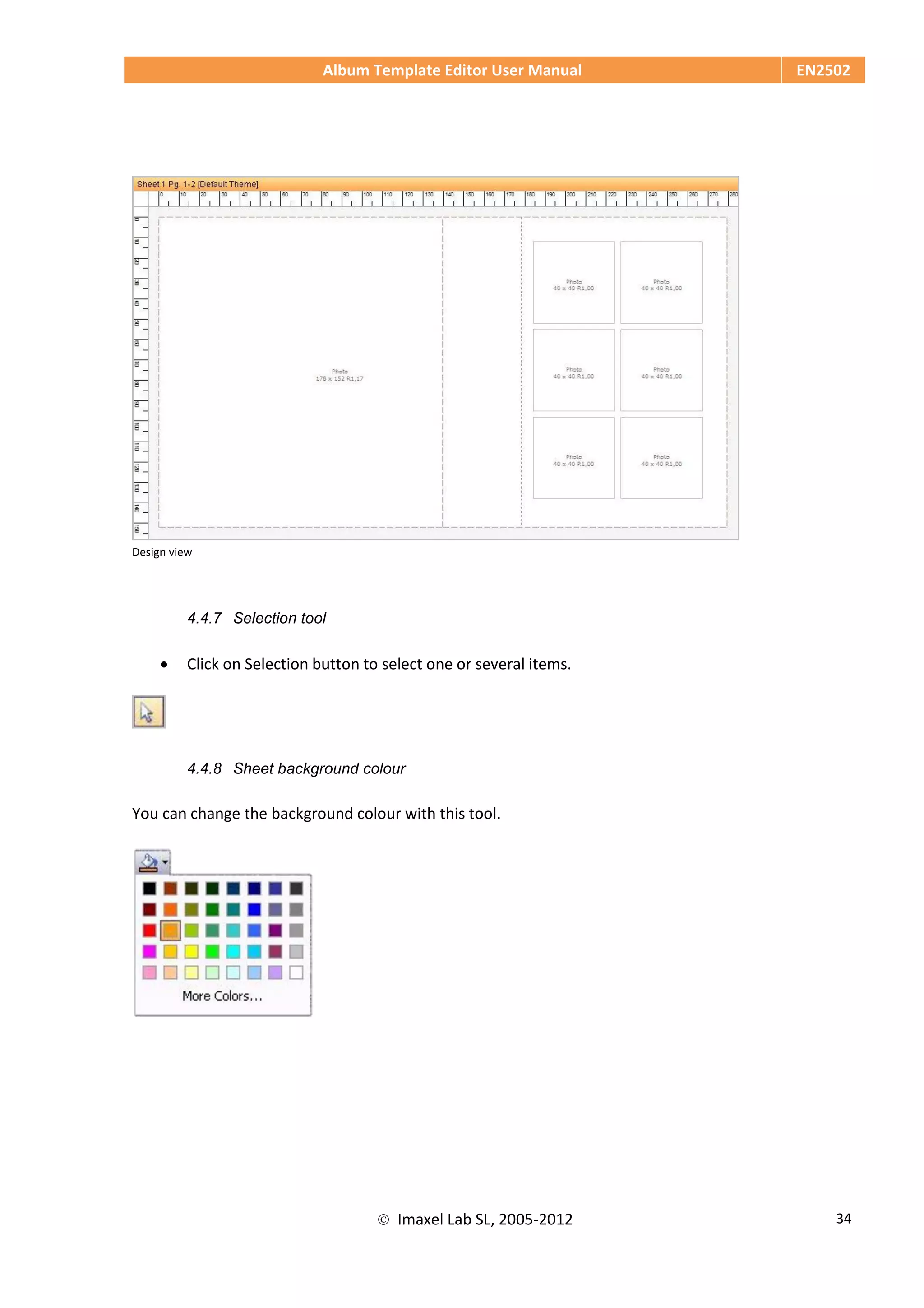 Album Template Editor User Manual EN2502
 Imaxel Lab SL, 2005-2012 34
Design view
4.4.7 Selection tool
 Click on Selection button to select one or several items.
4.4.8 Sheet background colour
You can change the background colour with this tool.
 