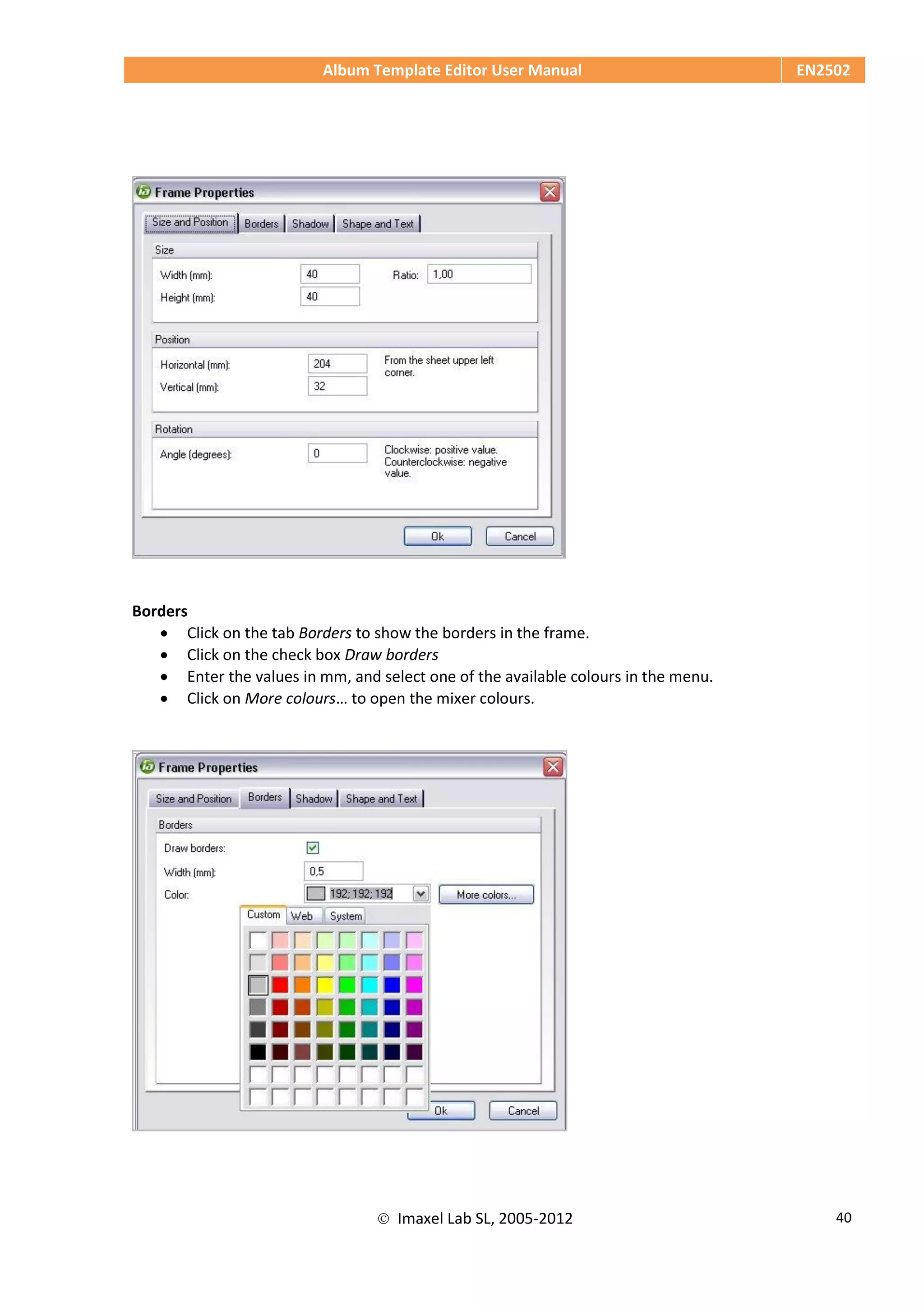 Album Template Editor User Manual EN2502
 Imaxel Lab SL, 2005-2012 40
Borders
 Click on the tab Borders to show the borders in the frame.
 Click on the check box Draw borders
 Enter the values in mm, and select one of the available colours in the menu.
 Click on More colours… to open the mixer colours.
 