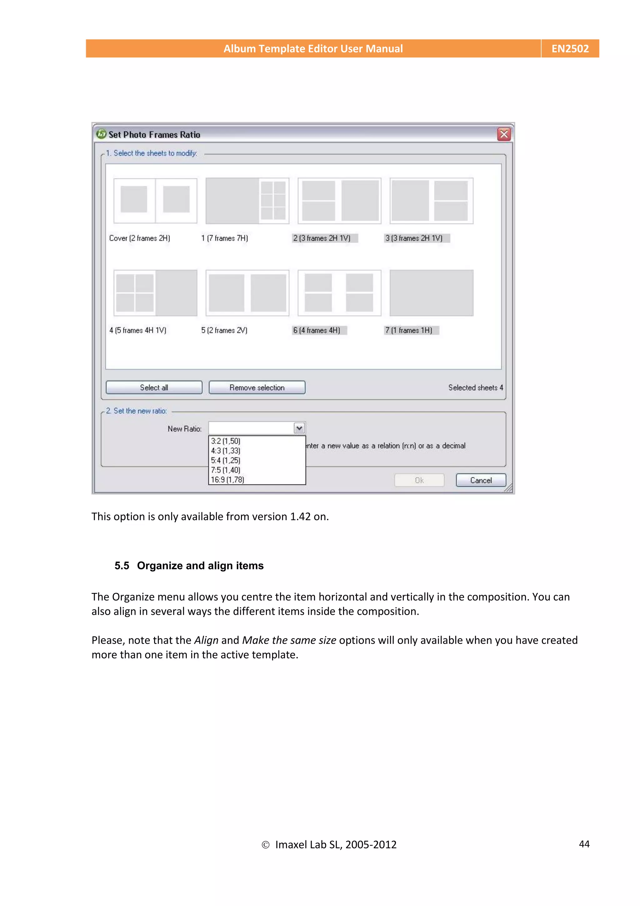 Album Template Editor User Manual EN2502
 Imaxel Lab SL, 2005-2012 44
This option is only available from version 1.42 on.
5.5 Organize and align items
The Organize menu allows you centre the item horizontal and vertically in the composition. You can
also align in several ways the different items inside the composition.
Please, note that the Align and Make the same size options will only available when you have created
more than one item in the active template.
 