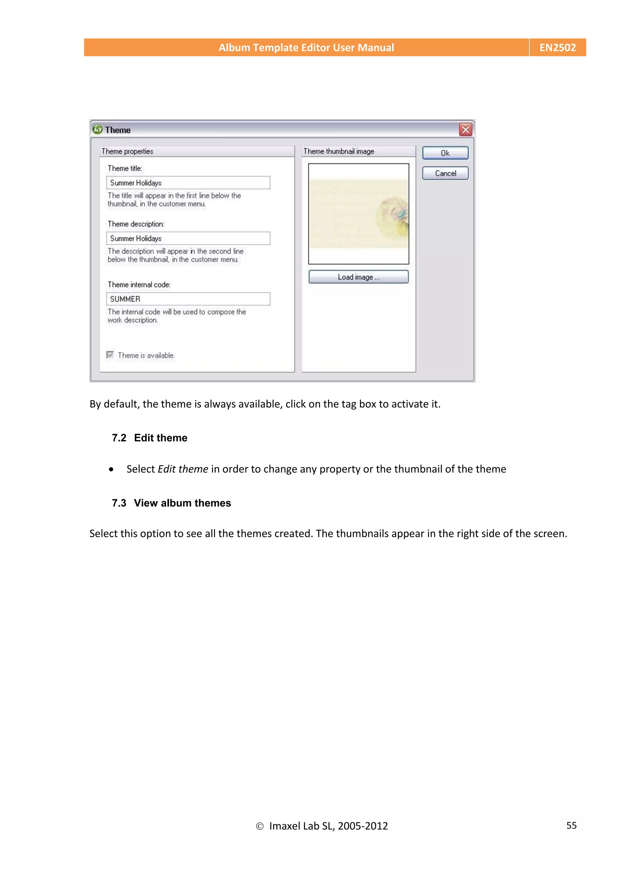 Album Template Editor User Manual EN2502
 Imaxel Lab SL, 2005-2012 55
By default, the theme is always available, click on the tag box to activate it.
7.2 Edit theme
 Select Edit theme in order to change any property or the thumbnail of the theme
7.3 View album themes
Select this option to see all the themes created. The thumbnails appear in the right side of the screen.
 