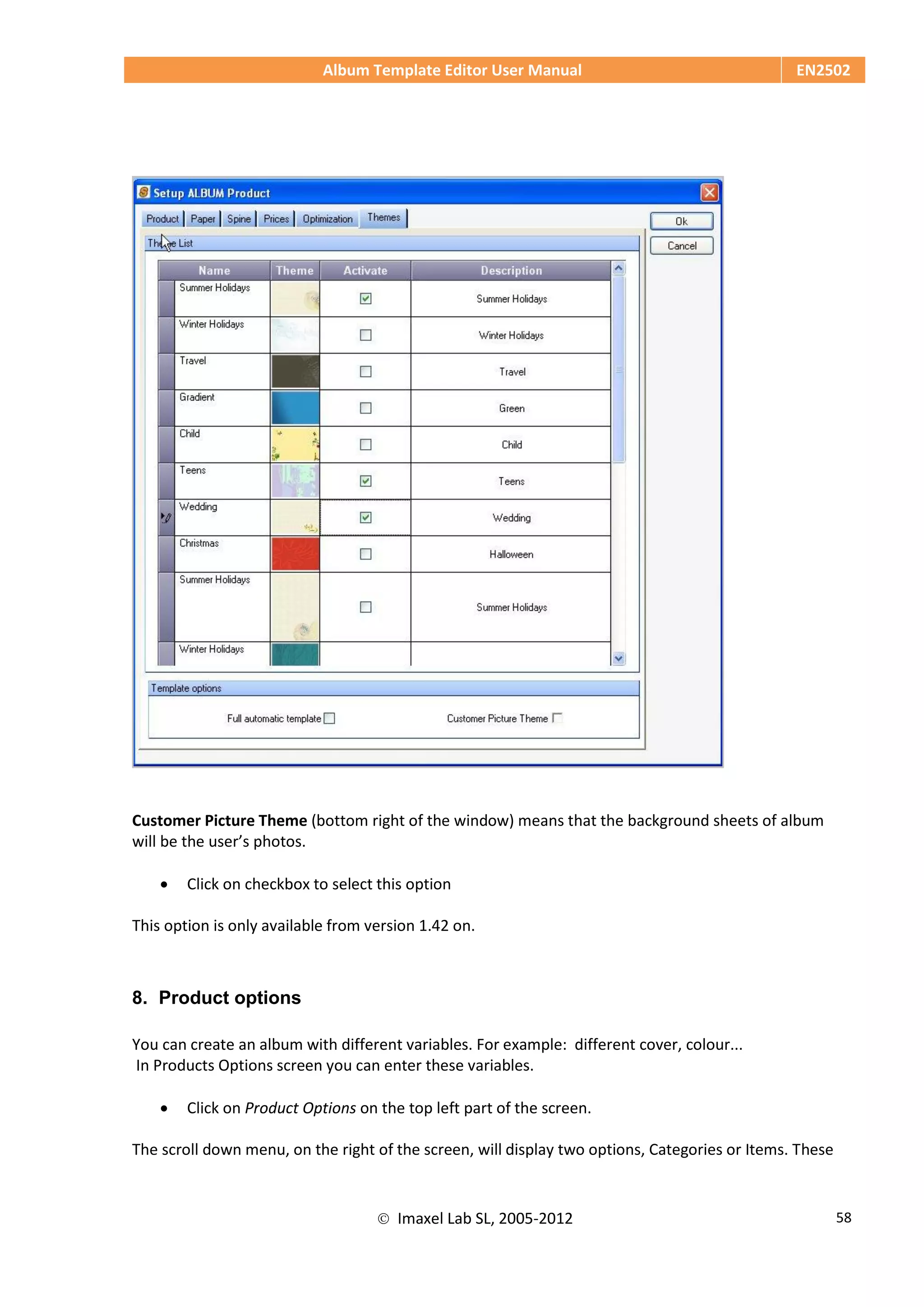 Album Template Editor User Manual EN2502
 Imaxel Lab SL, 2005-2012 58
Customer Picture Theme (bottom right of the window) means that the background sheets of album
will be the user’s photos.
 Click on checkbox to select this option
This option is only available from version 1.42 on.
8. Product options
You can create an album with different variables. For example: different cover, colour...
In Products Options screen you can enter these variables.
 Click on Product Options on the top left part of the screen.
The scroll down menu, on the right of the screen, will display two options, Categories or Items. These
 