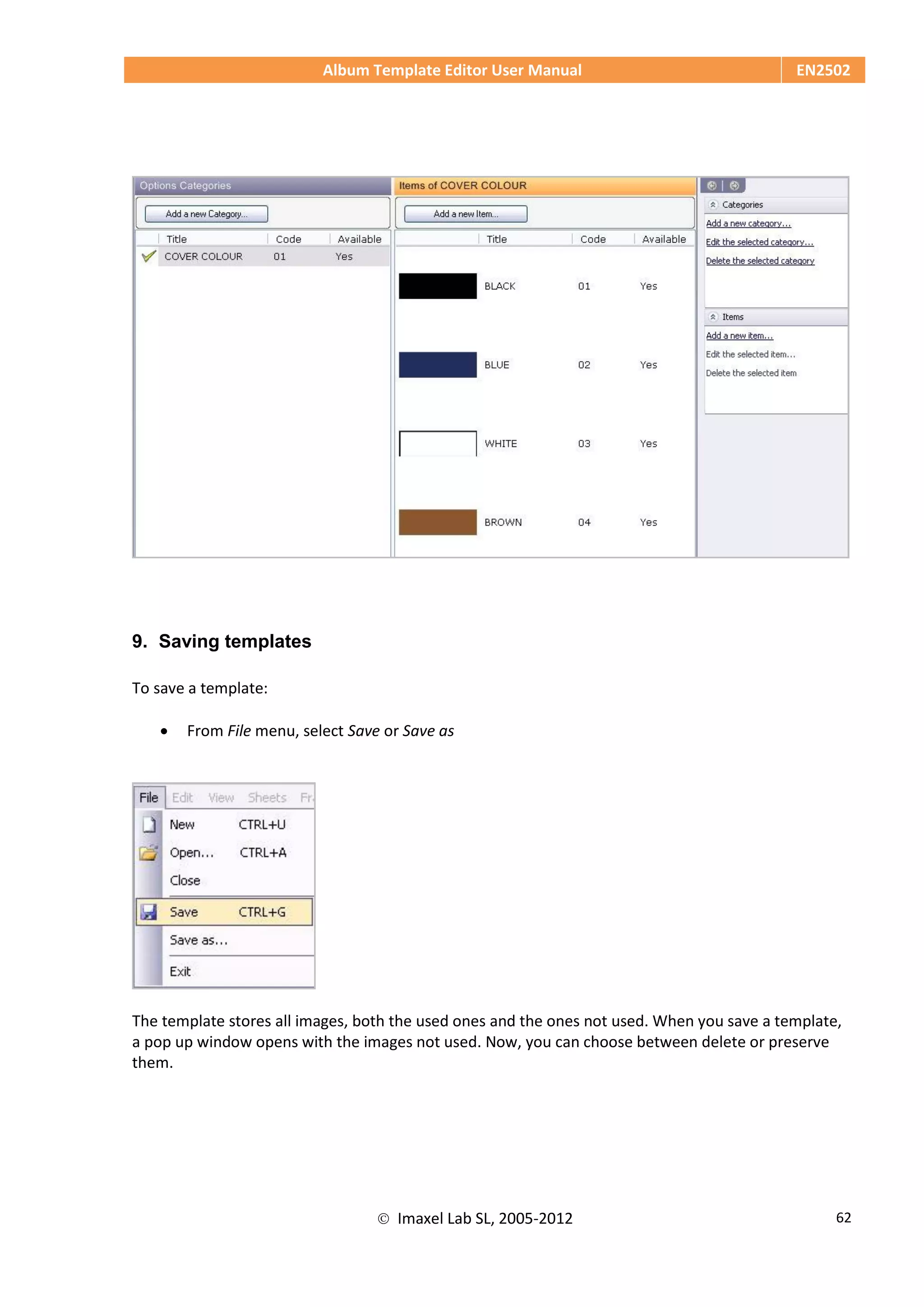 Album Template Editor User Manual EN2502
 Imaxel Lab SL, 2005-2012 62
9. Saving templates
To save a template:
 From File menu, select Save or Save as
The template stores all images, both the used ones and the ones not used. When you save a template,
a pop up window opens with the images not used. Now, you can choose between delete or preserve
them.
 