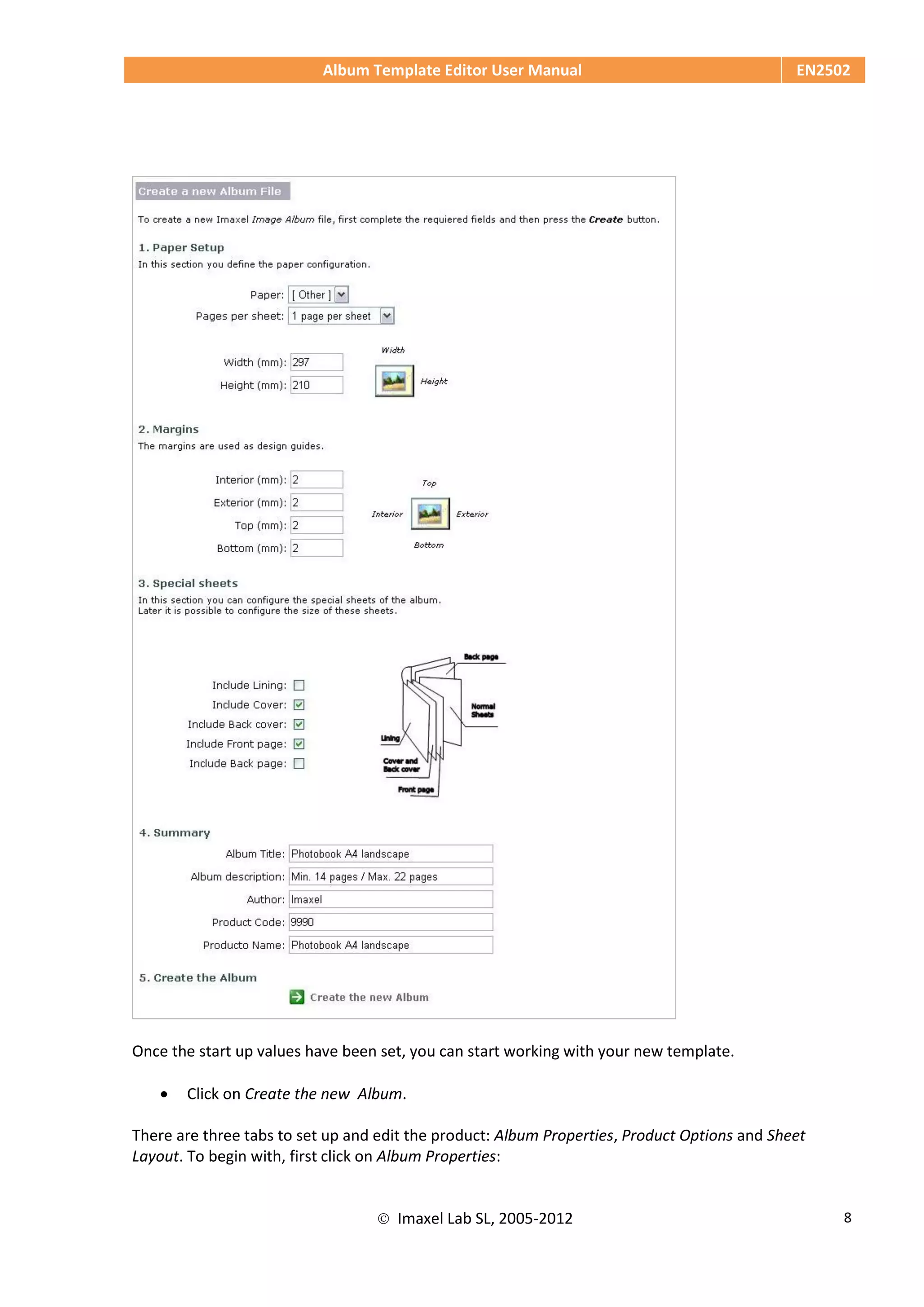 Album Template Editor User Manual EN2502
 Imaxel Lab SL, 2005-2012 8
Once the start up values have been set, you can start working with your new template.
 Click on Create the new Album.
There are three tabs to set up and edit the product: Album Properties, Product Options and Sheet
Layout. To begin with, first click on Album Properties:
 
