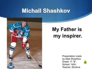 My Father is
my inspirer.

Presentation made
by Gleb Shashkov.
Grade: 11 “B”.
School: 1424.
Teacher: Strokina

S

 