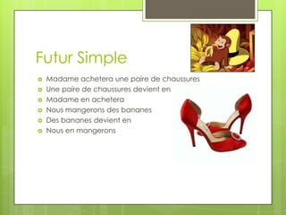Futur Simple
   Madame achetera une paire de chaussures
   Une paire de chaussures devient en
   Madame en achetera
   Nous mangerons des bananes
   Des bananes devient en
   Nous en mangerons
 