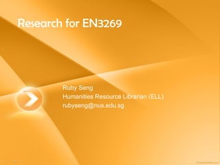 Research for EN3269 Ruby Seng Humanities Resource Librarian (ELL) [email_address] 