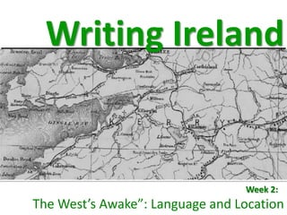 Writing Ireland


                                 Week 2: “
The West’s Awake”: Language and Location
 