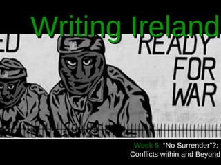 Writing Ireland


        Week 5: “No Surrender”?:
       Conflicts within and Beyond
 