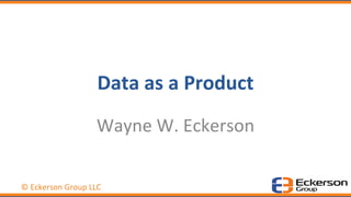 © Eckerson Group LLC
Data as a Product
Wayne W. Eckerson
 