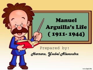 Manuel
Arguilla’s Life
( 1911- 1944)
Prepared by:
Herrera, Ysabel Alexandra

 