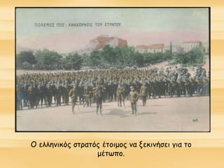 Ο ελληνικός στρατός έτοιμος να ξεκινήσει για το
μέτωπο.
 