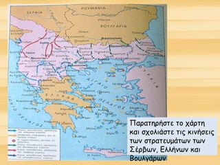 Παρατηρήστε το χάρτη
και σχολιάστε τις κινήσεις
των στρατευμάτων των
Σέρβων, Ελλήνων και
Βουλγάρων
 