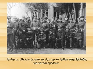 Έλληνες εθελοντές από το εξωτερικό ήρθαν στην Ελλάδα,
για να πολεμήσουν .
 