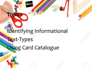Topics
Identifying Informational
Text-Types
Using Card Catalogue
 