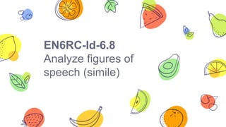 EN6RC-Id-6.8
Analyze figures of
speech (simile)
 