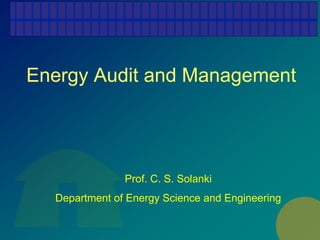 Energy Audit and Management
Prof. C. S. Solanki
Department of Energy Science and Engineering
 