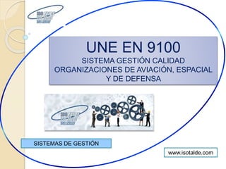UNE EN 9100
SISTEMA GESTIÓN CALIDAD
ORGANIZACIONES DE AVIACIÓN, ESPACIAL
Y DE DEFENSA
SISTEMAS DE GESTIÓN
www.isotalde.com
 